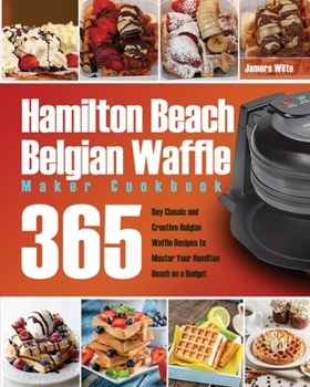 Paperback Hamilton Beach Belgian Waffle Maker Cookbook: 365-Day Classic and Creative Belgian Waffle Recipes to Master Your Hamilton Beach on a Budget Book