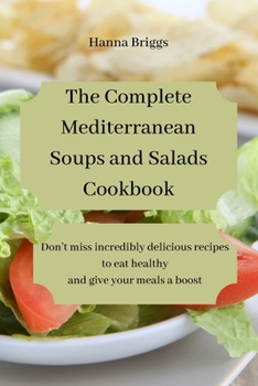 The Complete Mediterranean Soups and Salads Cookbook: Don't miss incredibly delicious recipes to eat healthy and give your meals a boost.