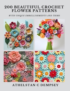 Paperback 200 Beautiful Crochet Flower Patterns: With Unique Embellishments and Trims Book