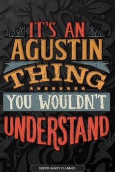 Agustin: It's An Agustin Thing You Wouldn't Understand - Agustin Name Planner With Notebook Journal Calendar Personel Goals Password Manager & Much More, Perfect Gift For A Male Called Agustin