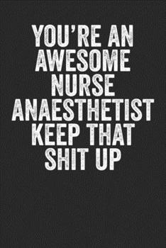 Paperback You're An Awesome Anaesthetist Keep That Shit Up: Blank Lined Notebook Journal - Gift for nurses, gift for anaesthetist nurses, funny saying, sarcasm Book