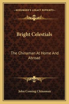 Bright Celestials; The Chinaman at Home and Abroad
