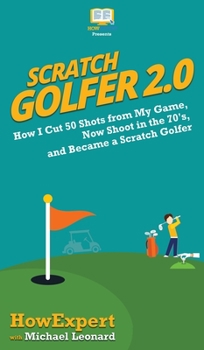 Hardcover Scratch Golfer 2.0: How I Cut 50 Shots from My Game, Now Shoot in the 70's, and Became a Scratch Golfer Book