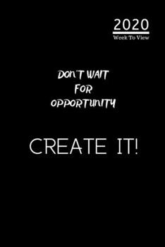 Paperback A5 2020 Diary Week To View Paperback Cover With Alternative Design -: - 2020 Don't Wait For Opportunity, Create It. Diary Cover Year Planner For Busin Book