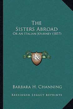 Paperback The Sisters Abroad: Or An Italian Journey (1857) Book