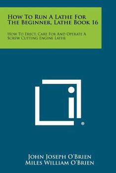 Paperback How To Run A Lathe For The Beginner, Lathe Book 16: How To Erect, Care For And Operate A Screw Cutting Engine Lathe Book