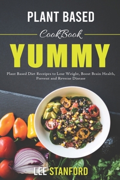 Plant-Based Cookbook: Yummy Plant-Based Diet Receipes to Lose Weight, Boost Brain Health, Prevent and Reverse Disease