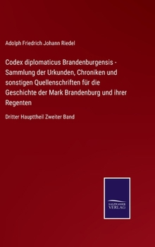 Hardcover Codex diplomaticus Brandenburgensis - Sammlung der Urkunden, Chroniken und sonstigen Quellenschriften für die Geschichte der Mark Brandenburg und ihre [German] Book