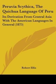 Paperback Peruvia Scythica, The Quichua Language Of Peru: Its Derivation From Central Asia With The American Languages In General (1875) Book