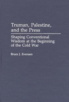 Hardcover Truman, Palestine, and the Press: Shaping Conventional Wisdom at the Beginning of the Cold War Book