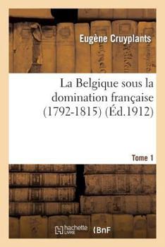 Paperback La Belgique Sous La Domination Française (1792-1815). Tome 1: . Dumouriez Dans Les CI-Devant Pays-Bas Autrichiens [French] Book