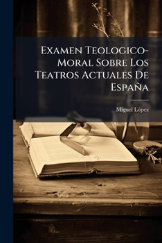 Examen Teologico-Moral Sobre Los Teatros Actuales De España