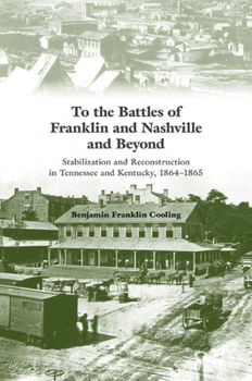 Hardcover To the Battles of Franklin and Nashville and Beyond: Stabilization and Reconstruction in Tennessee and Kentucky, 1864-1866 Book