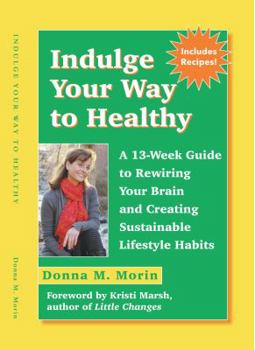 Indulge Your Way to Healthy: A 13-Week Guide to Rewiring Your Brain and Creating Sustainable Lifestyle Habits