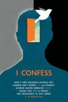 Paperback I Confess: How a Very Religious Catholic Boy Learned Dirty Words Sex and Celibacy Avoided Suicide Embraced Death Found Love God & Book