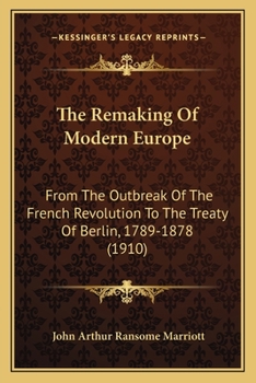 Paperback The Remaking Of Modern Europe: From The Outbreak Of The French Revolution To The Treaty Of Berlin, 1789-1878 (1910) Book