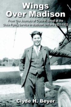 Wings Over Madison:From The Journals of Clyde H. Beyer at the Dixie Flying Service in Madison, Indiana 1931-1933