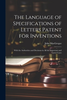 Paperback The Language of Specifications of Letters Patent for Inventions: With the Authorities and Decisions in All the Important and Latest Cases Book