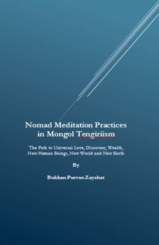 Nomad Meditation Practices in Mongol Tengiriism: The Path to Universal Love, Discovery, Wealth, New Human Beings, New World and New Earth