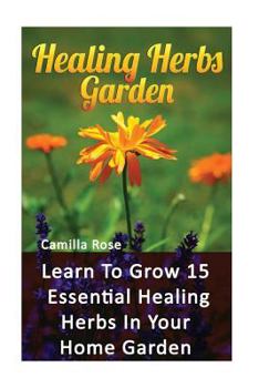 Paperback Healing Herbs Garden: Learn To Grow 15 Essential Healing Herbs In Your Home Garden Book