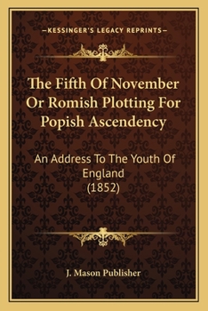 Paperback The Fifth Of November Or Romish Plotting For Popish Ascendency: An Address To The Youth Of England (1852) Book