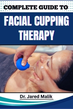 Paperback Complete Guide to Facial Cupping Therapy: Unlock The Secrets To Youthful Skin, Reduce Wrinkles, And Improve Circulation With Natural, Non-Invasive Tec Book