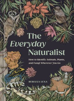The Everyday Naturalist: How to Identify Animals, Plants, and Fungi Wherever You Go
