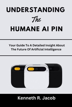 Paperback Understanding The Humane AI Pin: Your Guide To A Detailed Insight About The Future Of Artificial Intelligence Book