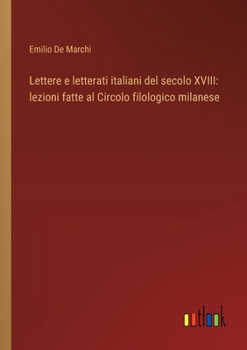 Paperback Lettere e letterati italiani del secolo XVIII: lezioni fatte al Circolo filologico milanese [Italian] Book