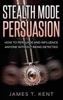 Paperback Stealth Mode Persuasion: How To Persuade And Influence Anyone Without Being Detected Book