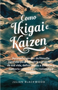 Paperback Como Ikigai e Kaizen: Aproveite o poder da filosofia japonesa para descobrir o propósito da sua vida, definir metas e alcançar a melhoria co [Portuguese] Book