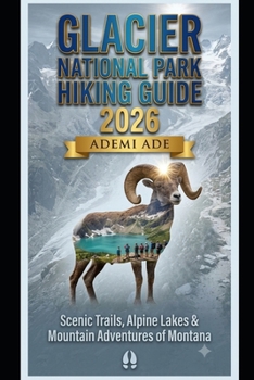 GLACIER NATIONAL PARK HIKING GUIDE 2026: SCENIC TRAILS, ALPINE LAKES & MOUNTAIN ADVENTURES OF MONTANA