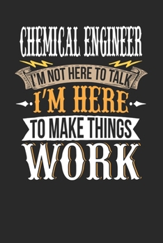 Chemical Engineer I'm Not Here To Talk I'm Here To Make Things Work: Chemical Engineer Notebook | Chemical Engineer Journal | Handlettering | Logbook | 110 DOTGRID Paper Pages | 6 x 9