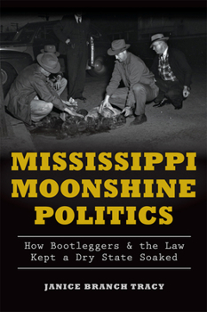 Mississippi Moonshine Politics: : How Bootleggers & the Law Kept a Dry State Soaked - Book  of the True Crime