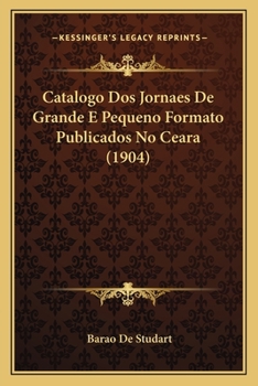 Paperback Catalogo Dos Jornaes De Grande E Pequeno Formato Publicados No Ceara (1904) [Portuguese] Book