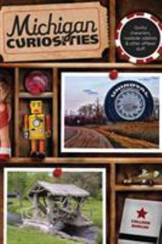 Michigan Curiosities: Quirky Characters, Roadside Oddities & Other Offbeat Stuff - Book  of the U.S. State Curiosities