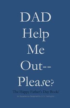 DAD Help Me Out-- Please?: The Happy Father's Day Book!