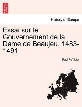 Paperback Essai Sur Le Gouvernement de La Dame de Beaujeu. 1483-1491 [French] Book