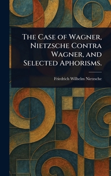 Hardcover The Case of Wagner, Nietzsche Contra Wagner, and Selected Aphorisms. Book