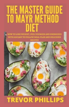 Paperback The Master Guide To Mayr Method Diet: How To Lose Weight, Feel Younger And Energized With An Easy To Follow Meal Plan And Delicious Recipes Book