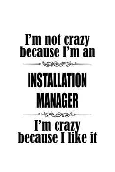 Paperback I'm Not Crazy Because I'm An Installation Manager I'm Crazy Because I like It: Personal Installation Manager Notebook, Installation Managing/Organizer Book