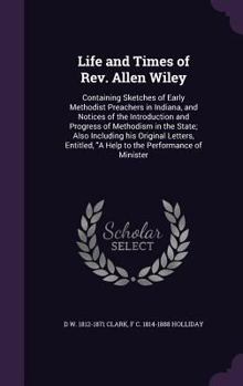 Hardcover Life and Times of Rev. Allen Wiley: Containing Sketches of Early Methodist Preachers in Indiana, and Notices of the Introduction and Progress of Metho Book