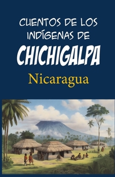 Cuentos de los indígenas de Chichigalpa: Nicaragua (Leyendas centroamericanas) (Spanish Edition)