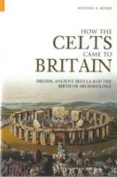 Paperback How the Celts Came to Britain: Druids, Ancient Skulls and the Birth of Archaeology Book