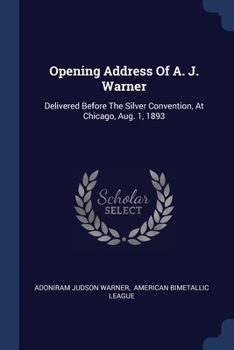 Paperback Opening Address Of A. J. Warner: Delivered Before The Silver Convention, At Chicago, Aug. 1, 1893 Book
