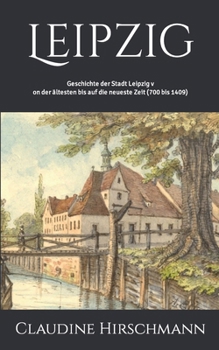 Leipzig: Geschichte der Stadt Leipzig von der ältesten bis auf die neueste Zeit (700 bis 1409)