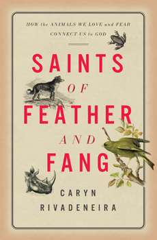 Hardcover Saints of Feather and Fang: How the Animals We Love and Fear Connect Us to God Book