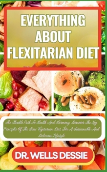 Paperback Everything about Flexitarian Diet: The Flexible Path To Health And Harmony, Discover The Key Principles Of The Semi-Vegetarian Diet, For A Sustainable [Large Print] Book