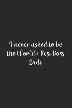 I never asked to be the World's Best Boss Lady: Lined Notebook / Journal Gift, 100 Pages, 6x9, Soft Cover, Matte Finish