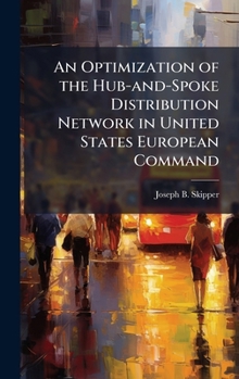 Hardcover An Optimization of the Hub-and-Spoke Distribution Network in United States European Command Book